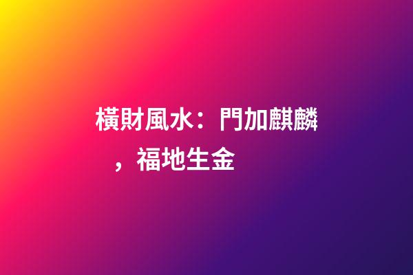 橫財風水：門加麒麟，福地生金